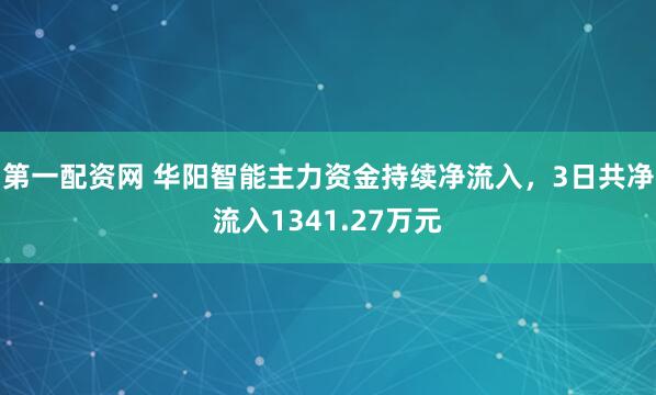 第一配资网 华阳智能主力资金持续净流入，3日共净流入1341.27万元