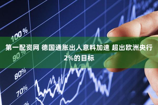第一配资网 德国通胀出人意料加速 超出欧洲央行2%的目标