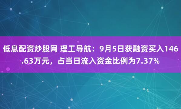 低息配资炒股网 理工导航：9月5日获融资买入146.63万元，占当日流入资金比例为7.37%