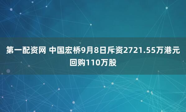 第一配资网 中国宏桥9月8日斥资2721.55万港元回购110万股