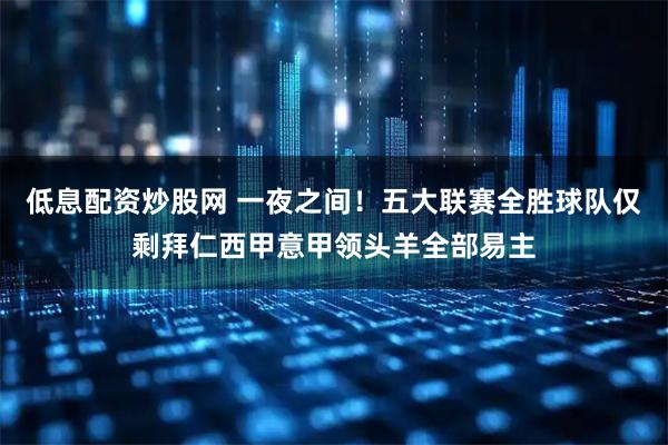低息配资炒股网 一夜之间！五大联赛全胜球队仅剩拜仁西甲意甲领头羊全部易主