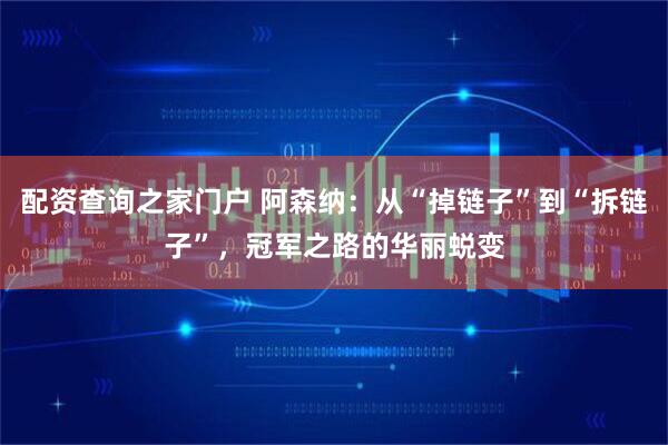 配资查询之家门户 阿森纳：从“掉链子”到“拆链子”，冠军之路的华丽蜕变