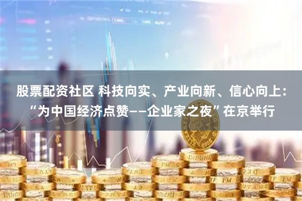 股票配资社区 科技向实、产业向新、信心向上：“为中国经济点赞——企业家之夜”在京举行