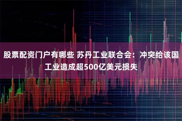 股票配资门户有哪些 苏丹工业联合会：冲突给该国工业造成超500亿美元损失