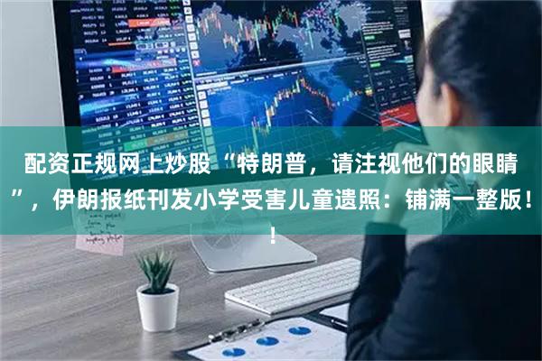 配资正规网上炒股 “特朗普,请注视他们的眼睛”,伊朗报纸刊发小学受害儿童遗照:铺满一整版!