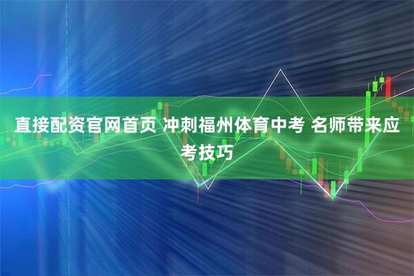 直接配资官网首页 冲刺福州体育中考 名师带来应考技巧