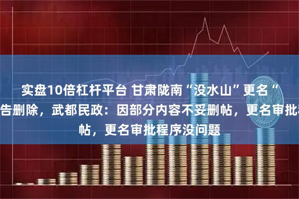 实盘10倍杠杆平台 甘肃陇南“没水山”更名“鲲鹏山”公告删除，武都民政：因部分内容不妥删帖，更名审批程序没问题