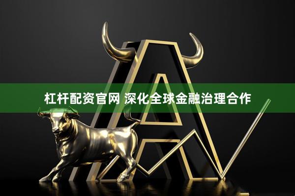 杠杆配资官网 深化全球金融治理合作