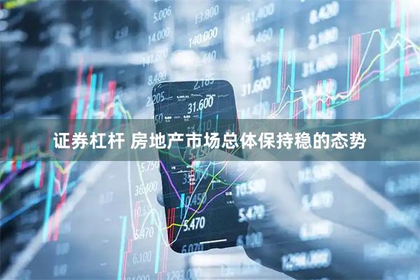证券杠杆 房地产市场总体保持稳的态势